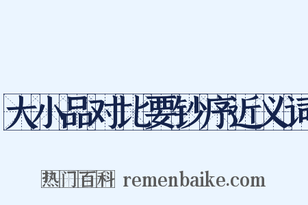 大小品对比要钞序近义词是什么意思的图片